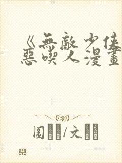 《无敌少侠》极恶吃人漫画全集