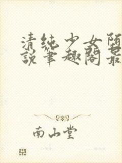 清纯少女堕落小说笔趣阁最新章节更