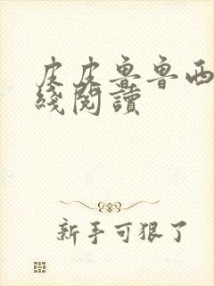 皮皮鲁鲁西西在线阅读