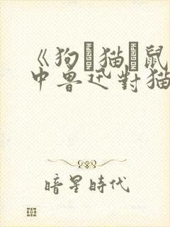 《狗·猫·鼠》中鲁迅对猫的态度