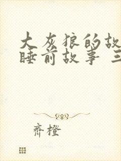 大灰狼的故事 睡前故事 三只小猪