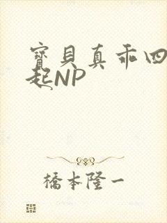 宝贝真乖四人一起NP