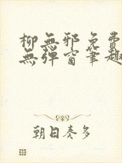 柳无邪免费阅读无弹窗笔趣阁