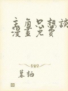 主角只想谈恋爱漫画免费