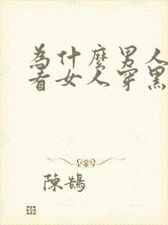 为什么男人喜欢看女人穿黑丝袜