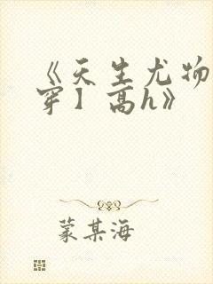 《天生尤物【快穿】高h》