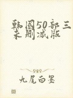韩国50部三级未删减版