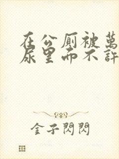 在公厕被万人c尿里面不许漏