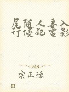 尾随人妻入室强行侵犯电影