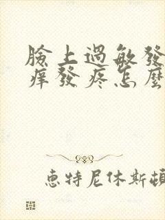 脸上过敏发红发痒发疼怎么办最有效