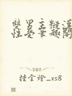 双男主糙汉攻双性受笔趣阁