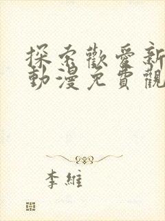 探索欢爱新境界动漫免费观看