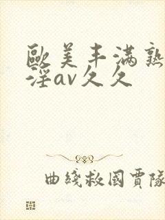 欧美丰满熟妇乱淫av久久