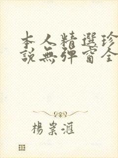 本人精选珍藏小说无弹窗全文阅读