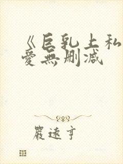 《巨乳上私司叶爱无删减