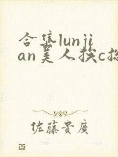 合集lunjian美人挨c总受双性