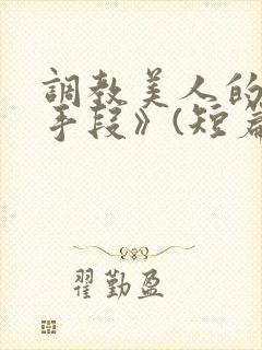 调教美人的百种手段》(短篇合集)