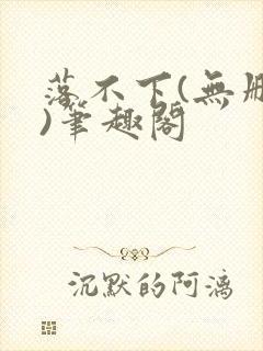 落不下(无删减)笔趣阁