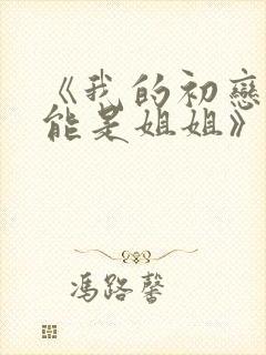 《我的初恋不可能是姐姐》第一集