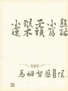 小猴子小熊小猪运木头写话封面