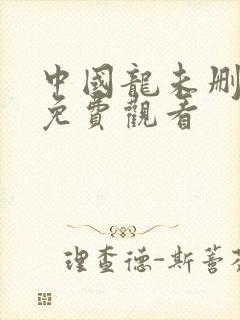 中国龙未删减版免费观看
