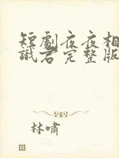 短剧夜夜相见不识君完整版在线看完