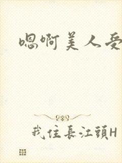 嗯啊美人受高h