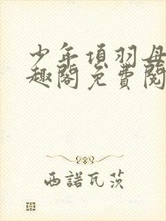 少年项羽母记笔趣阁免费阅读无弹窗