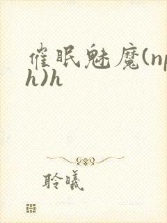 催眠魅魔(nph)h