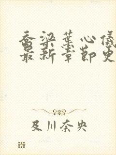 乔梁叶心仪小说最新章节更新