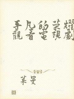 平凡的荣耀免费观看电视剧全集高清