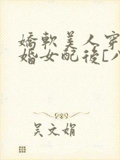 娇软美人穿成退婚女配后[八零