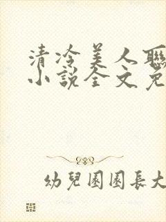 清冷美人联姻后小说全文免费阅读