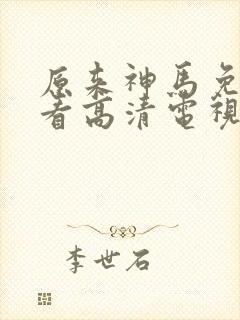 原来神马免费观看高清电视剧