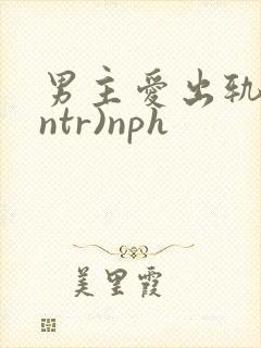 男主爱出轨(逆ntr)nph
