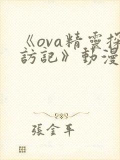 《ova精灵探访记》动漫免费观看,第二