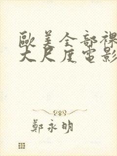 欧美全部裸露的大尺度电影推荐大全