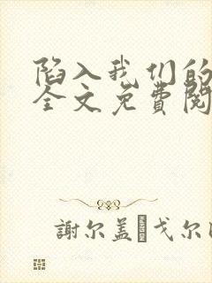 陷入我们的热恋全文免费阅读