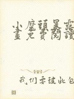 小魔头暴露啦漫画免费阅读下拉式