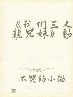 《我们三人不是亲兄妹》动漫彩音版封面