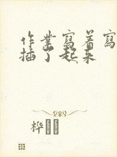 作业写着写着就插了起来