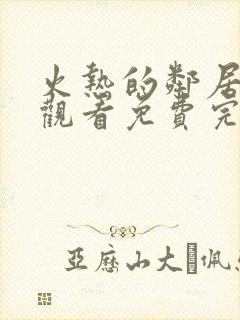 火热的邻居在线观看免费完整版电视剧