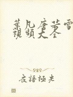 叶凡唐若雪免费视频大全