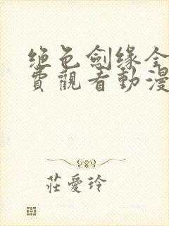 绝色剑缘全集免费观看动漫