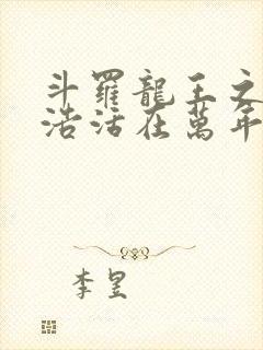 斗罗龙王之霍雨浩活在万年后小说