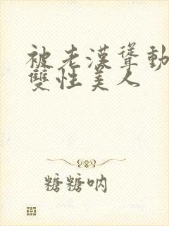 被老汉耸动呻吟双性美人