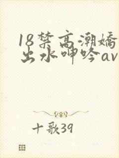 18禁高潮娇喘出水呻吟av福利