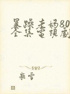 暴躁老妈80集全集电视剧免费观看下载安装