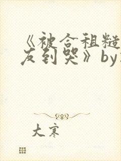 《被合租糙汉室友到哭》by就