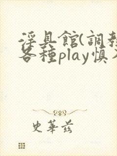 淫具馆(调教,各种play慎入)小说双性